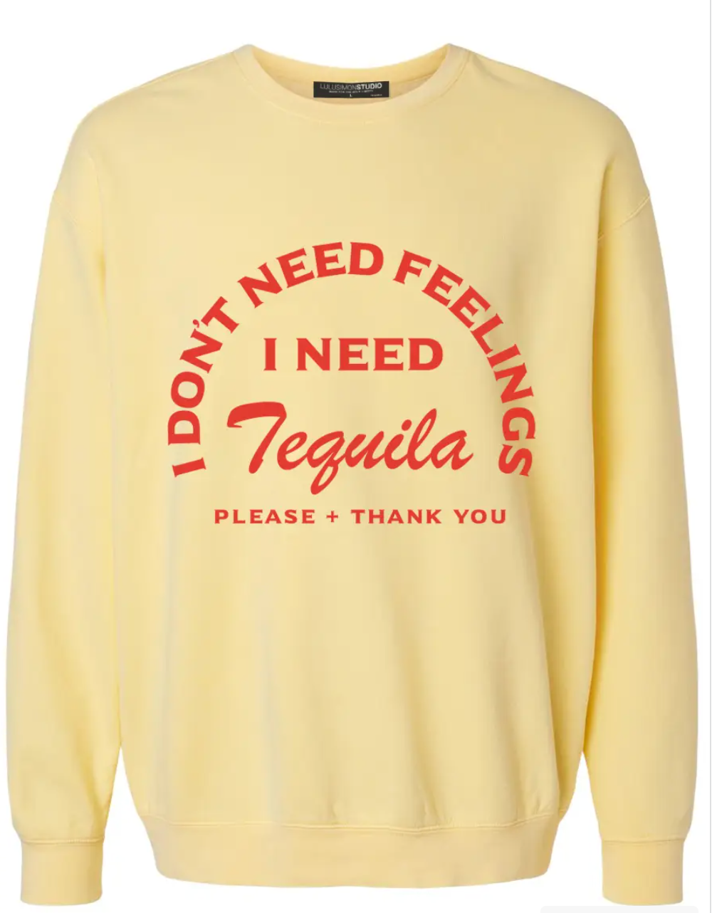 I Don't Need Feelings I Need Tequila Garment Dye Sweatshirt